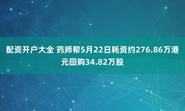 配资开户大全 药师帮5月22日耗资约276.86万港元回购34.82万股