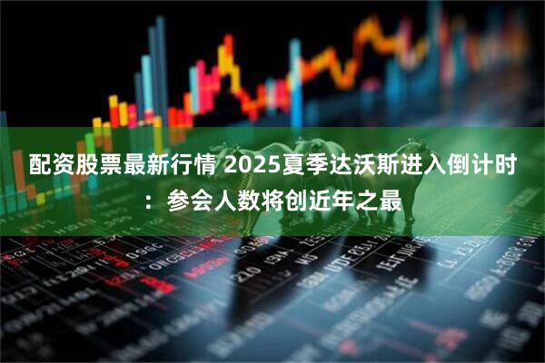 配资股票最新行情 2025夏季达沃斯进入倒计时：参会人数将创近年之最