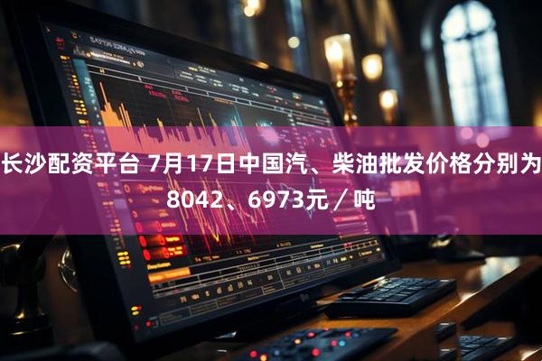 长沙配资平台 7月17日中国汽、柴油批发价格分别为8042、6973元／吨