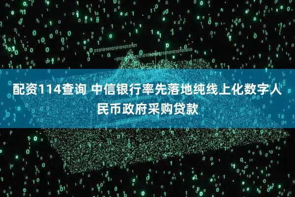 配资114查询 中信银行率先落地纯线上化数字人民币政府采购贷款