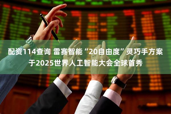 配资114查询 雷赛智能“20自由度”灵巧手方案于2025世界人工智能大会全球首秀