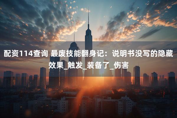 配资114查询 最废技能翻身记：说明书没写的隐藏效果_触发_装备了_伤害