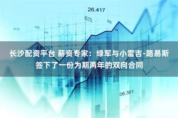 长沙配资平台 薪资专家：绿军与小雷吉-路易斯签下了一份为期两年的双向合同