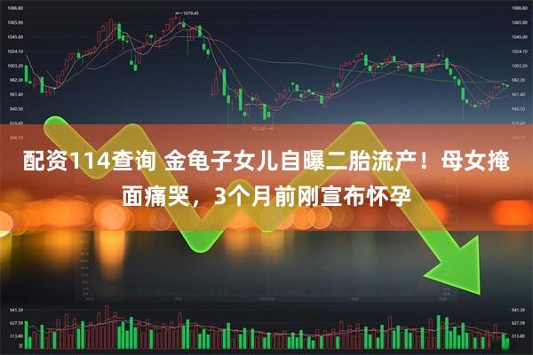配资114查询 金龟子女儿自曝二胎流产！母女掩面痛哭，3个月前刚宣布怀孕