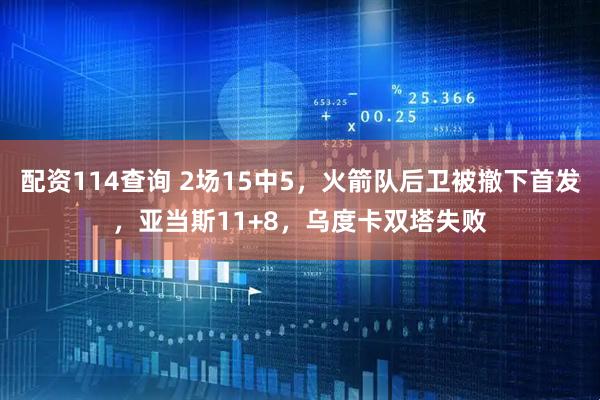 配资114查询 2场15中5，火箭队后卫被撤下首发，亚当斯11+8，乌度卡双塔失败