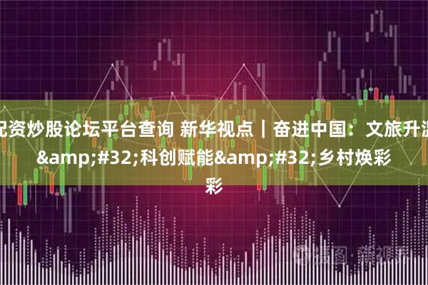 配资炒股论坛平台查询 新华视点｜奋进中国：文旅升温 科创赋能 乡村焕彩