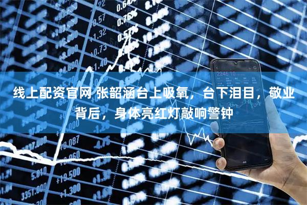 线上配资官网 张韶涵台上吸氧，台下泪目，敬业背后，身体亮红灯敲响警钟