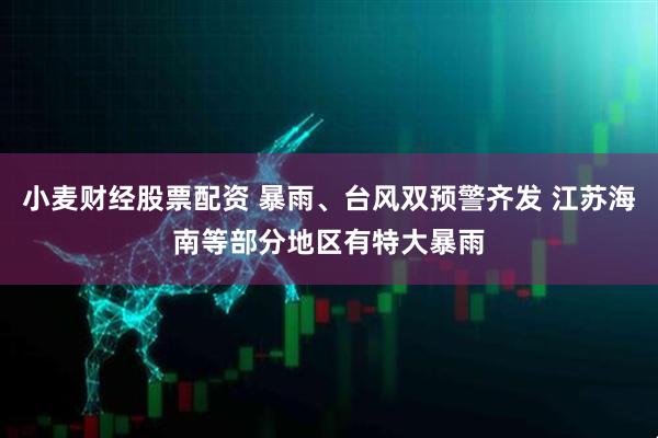 小麦财经股票配资 暴雨、台风双预警齐发 江苏海南等部分地区有特大暴雨