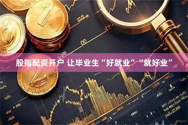 股指配资开户 让毕业生“好就业”“就好业”